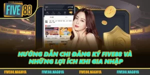 Hướng Dẫn Chi Đăng Ký FIVE88 Và Những Lợi Ích Khi Gia Nhập