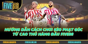 Hướng Dẫn Cách Chơi Kèo Phạt Góc Từ Cao Thủ Hàng Đầu FIVE88 