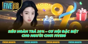 Siêu Hoàn Trả 20% – Cơ Hội Đặc Biệt Cho Người Chơi FIVE88