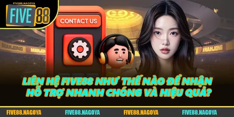 Liên Hệ FIVE88 Nhận Hỗ Trợ Nhanh Chóng Và Hiệu Quả?