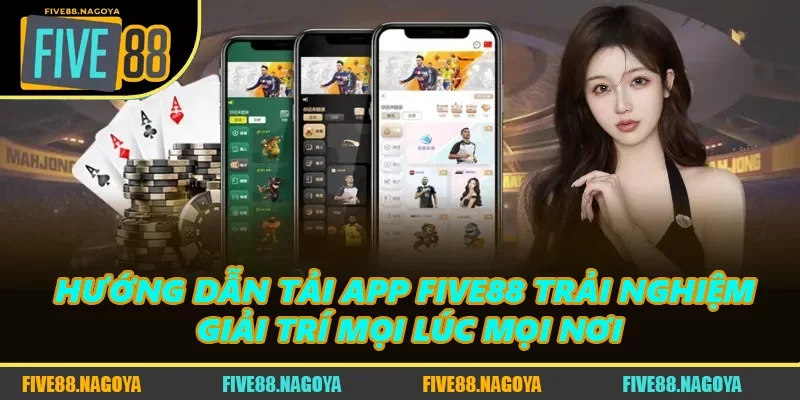 Hướng Dẫn Tải App FIVE88 Trải Nghiệm Giải Trí Mọi Lúc