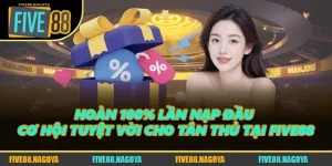 Hoàn 100% Lần Nạp Đầu - Cơ Hội Tuyệt Vời Cho Tân Thủ Tại FIVE88